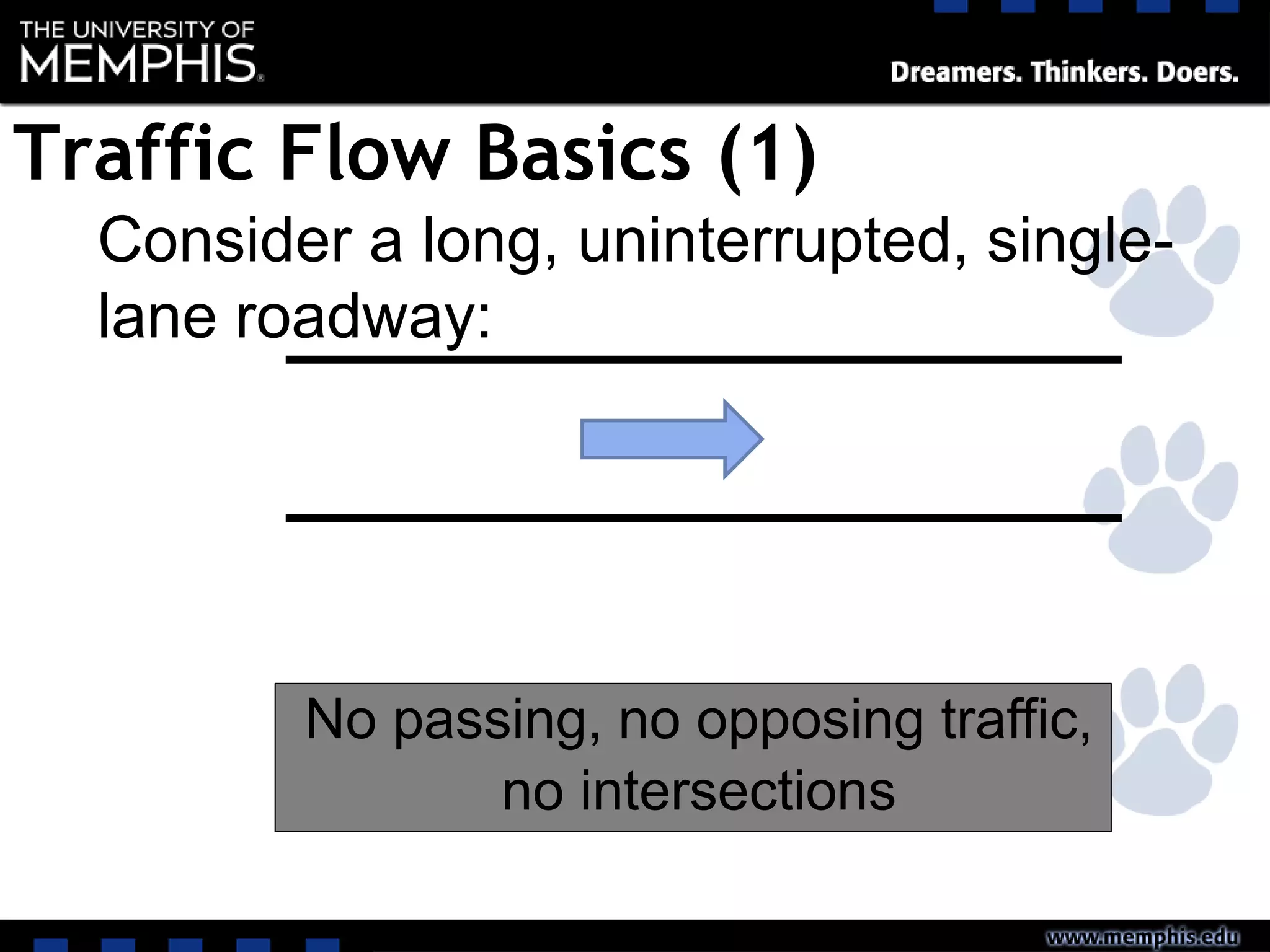 Consider a long, uninterrupted, single-
lane roadway:
No passing, no opposing traffic,
no intersections
Traffic Flow Basics (1)
 