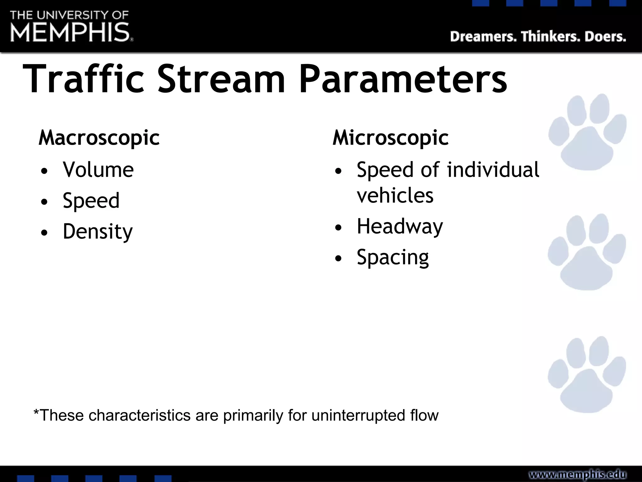 Traffic Stream Parameters
Macroscopic
• Volume
• Speed
• Density
Microscopic
• Speed of individual
vehicles
• Headway
• Spacing
*These characteristics are primarily for uninterrupted flow
 
