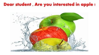Dear student , Are you interested in apple !
 