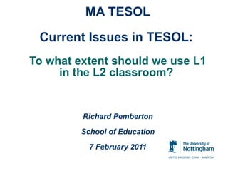 MA TESOL Current Issues in TESOL:   To what extent should we use L1 in the L2 classroom?  Richard Pemberton School of Education 7 February 2011 