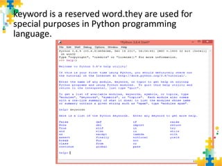 keyword is a reserved word.they are used for
special purposes in Python programming
language.
 