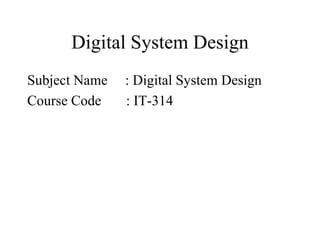 Digital System Design
Subject Name : Digital System Design
Course Code : IT-314
 