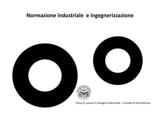 Normazione industriale  e ingegnerizzazione




                                                                        0 11
                                                                 0 -2
                                                         2 01
                                                  /A
                   Corso di Laurea in Disegno Industriale ‐ I Facoltà di Architettura
                                                A
 