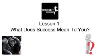 Lesson 1:
What Does Success Mean To You?
 