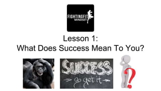 Lesson 1:
What Does Success Mean To You?
 