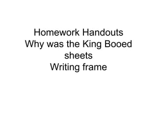Homework Handouts
Why was the King Booed
sheets
Writing frame
 