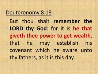 Deuteronomy 8:18
But thou shalt remember the
LORD thy God: for it is he that
giveth thee power to get wealth,
that he may establish his
covenant which he sware unto
thy fathers, as it is this day.
 
