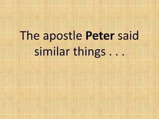The apostle Peter said
similar things . . .
 