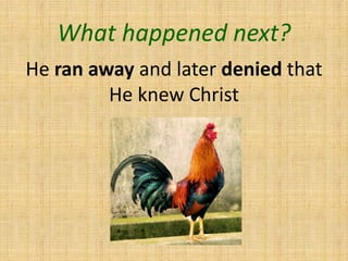 What happened next?
He ran away and later denied that
He knew Christ
 