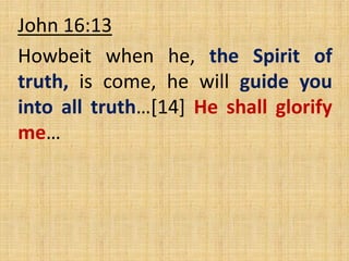 John 16:13
Howbeit when he, the Spirit of
truth, is come, he will guide you
into all truth…[14] He shall glorify
me…
 