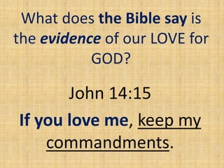 What does the Bible say is
the evidence of our LOVE for
GOD?
John 14:15
If you love me, keep my
commandments.
 