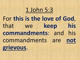 1 John 5:3
For this is the love of God,
that we keep his
commandments: and his
commandments are not
grievous.
 
