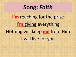 Song: Faith
I’m reaching for the prize
I’m giving everything
Nothing will keep me from Him
I will live for you
 
