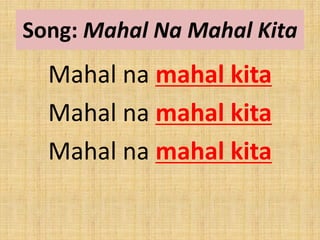 Song: Mahal Na Mahal Kita
Mahal na mahal kita
Mahal na mahal kita
Mahal na mahal kita
 