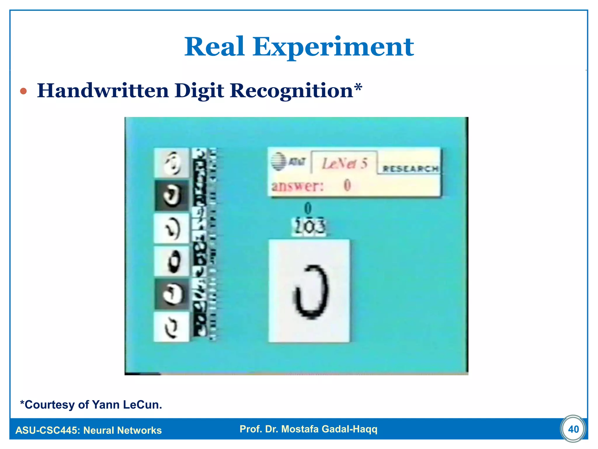 ASU-CSC445: Neural Networks Prof. Dr. Mostafa Gadal-Haqq
Real Experiment
 Handwritten Digit Recognition*
*Courtesy of Yann LeCun.
40
 