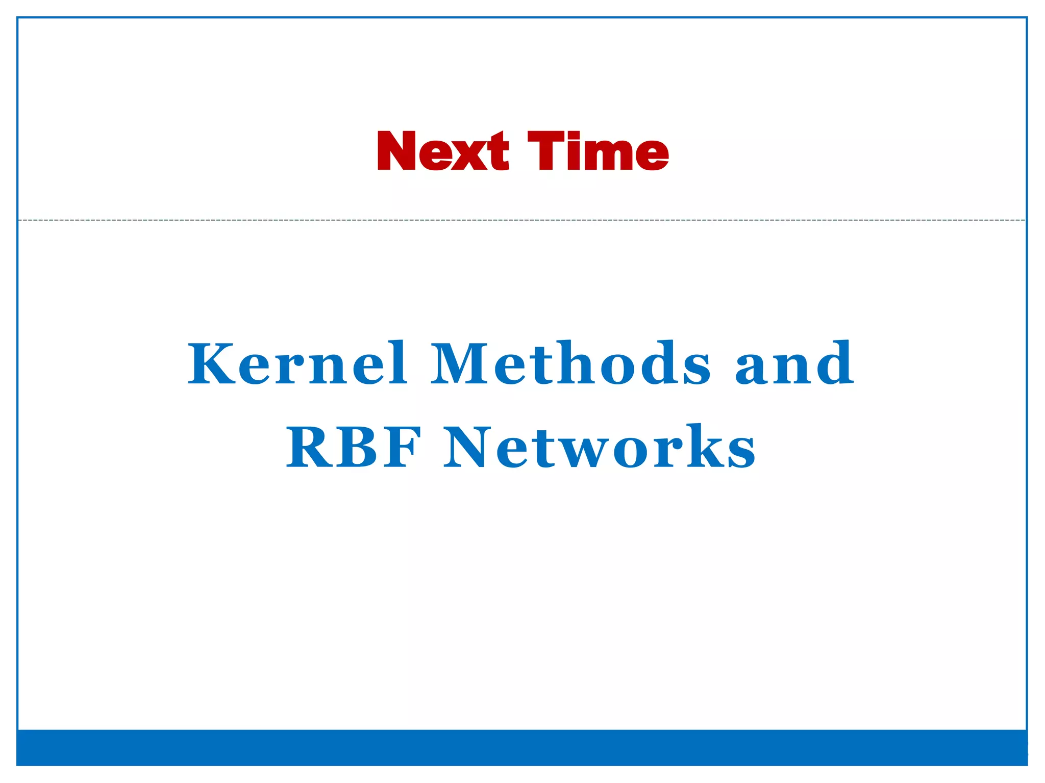 Kernel Methods and
RBF Networks
Next Time
42
 