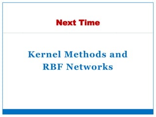 Kernel Methods and
RBF Networks
Next Time
42
 
