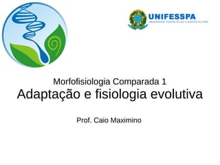 Morfofisiologia Comparada 1
Adaptação e fisiologia evolutiva
Prof. Caio Maximino
 