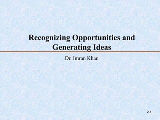 Recognizing Opportunities and
Generating Ideas
Dr. Imran Khan
2-1
 