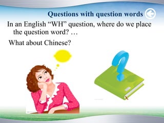 Questions with question words
In an English “WH” question, where do we place
  the question word? …
 What about Chinese?
 
