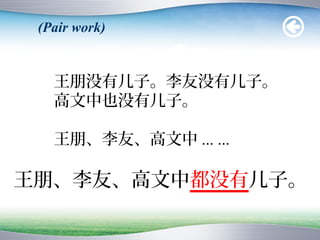 (Pair work)


   王朋没有儿子。李友没有儿子。
   高文中也没有儿子。

   王朋、李友、高文中 ... ...

王朋、李友、高文中都没有儿子。
 