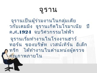 จูร าน
 จูร านเป็น ผู้ร ่ว มงานในกลุ่ม เดีย
วกับ เดมมิง จูร านเกิด ในโรมาเนีย ปี
ค.ศ.1924 จบวิศ วกรรมไฟฟ้า
จูร านเริ่ม ทำา งานในโรงงานฮาว์
ทอร์น ของบริษ ท เวสน์เ ทิร ์น อิเ ล็ก
                     ั
ทริก ได้ท ำา งานในตำา แหน่ง ผู้ต รวจ
คุณ ภาพภายใน
 