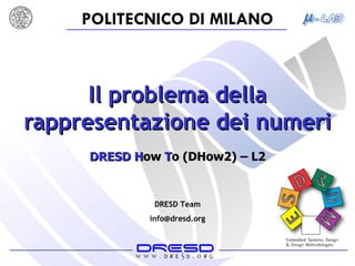 Il problema della rappresentazione dei numeri DRESD   H ow  T o (DHow2) – L2 DRESD Team [email_address] 