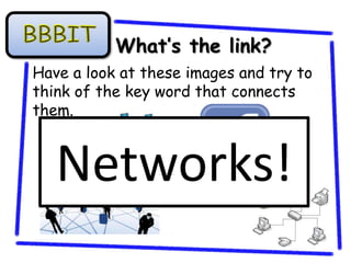What’s the link?
Have a look at these images and try to
think of the key word that connects
them.



   Networks!
 