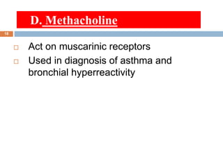  Act on muscarinic receptors
 Used in diagnosis of asthma and
bronchial hyperreactivity
D. Methacholine
18
 
