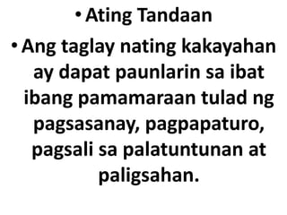 •Ating Tandaan
•Ang taglay nating kakayahan
ay dapat paunlarin sa ibat
ibang pamamaraan tulad ng
pagsasanay, pagpapaturo,
pagsali sa palatuntunan at
paligsahan.
 