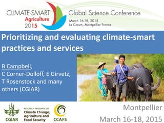 Prioritizing and evaluating climate-smart
practices and services
B Campbell,
C Corner-Dolloff, E Girvetz,
T Rosenstock and many
others (CGIAR)
Montpellier
March 16-18, 2015
 