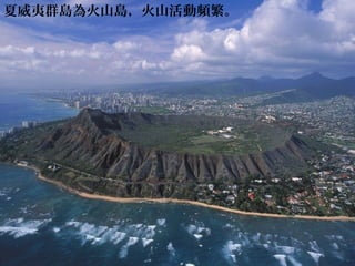 夏威夷群島為火山島，火山活動頻繁。
 