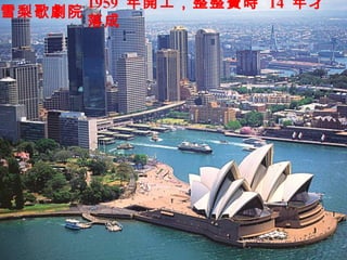 雪梨歌劇院
1959 年開工，整整費時 14 年才
落成
 