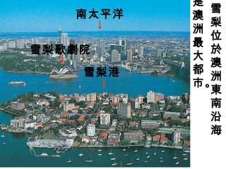 雪
梨
位
於
澳
洲
東
南
沿
海
是
澳
洲
最
大
都
市。
雪梨港
雪梨歌劇院
南太平洋
 