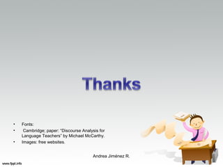• Fonts:
• Cambridge; paper: “Discourse Analysis for
Language Teachers” by Michael McCarthy.
• Images: free websites.
Andrea Jiménez R.
 