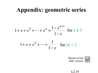 L2.19
Appendix: geometric series
1
1
1 2
x
xx
−
=+++  for |x| < 1
1
1
1
1
2
x
x
xxx
n
n
−
−
=++++
+
 for x ≠ 1
Return to last
slide viewed.
 