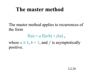 L2.20
The master method
The master method applies to recurrences of
the form
T(n) = aT(n/b) + f(n) ,
where a ≥ 1, b > 1, and f is asymptotically
positive.
 
