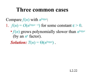 L2.22
Three common cases
Compare f(n) with nlogba
:
1. f(n) = O(nlogba – ε
) for some constant ε > 0.
• f(n) grows polynomially slower than nlogba
(by an nε
factor).
Solution: T(n) = Θ(nlogba
) .
 