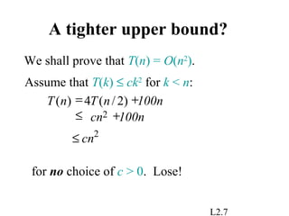 L2.7
A tighter upper bound?
We shall prove that T(n) = O(n2
).
Assume that T(k) ≤ ck2
for k < n:
for no choice of c > 0. Lose!
)2/(4)(
2 100ncn
100nnTnT
+≤
+=
2
cn≤
 