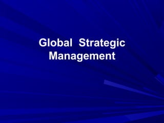 Global Strategic
Management
 