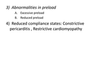 3) Abnormalities in preload
A. Excessive preload
B. Reduced preload
4) Reduced compliance states: Constrictive
pericarditis , Restrictive cardiomyopathy
 