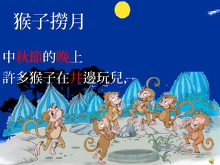 猴子撈月
中秋節的晚上
許多猴子在井邊玩兒，
 