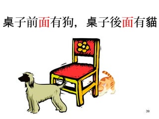 39
子前桌 面有狗， 子後桌 面有貓
 
