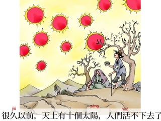 很久以前，天上有十個太陽，人們活不下去了
jiǔ
yáng
huó
 