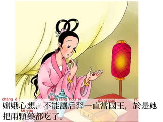 嫦娥心想，不能讓后羿一直當國王，於是她
把兩顆藥都吃了。
hòu yìcháng é dāng guó yúnéng ràng
kē yào
 