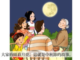 大家抬頭看月亮。這就是中秋節的故事。
jié gù
 