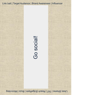 Gosocial!
Likes|Shares|TAT|Reach|EdgeRank|Buzz|Micro-blog
Link bait | Target Audience | Brand Awareness | Influencer
 