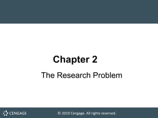 © 2019 Cengage. All rights reserved.
The Research Problem
Chapter 2
 