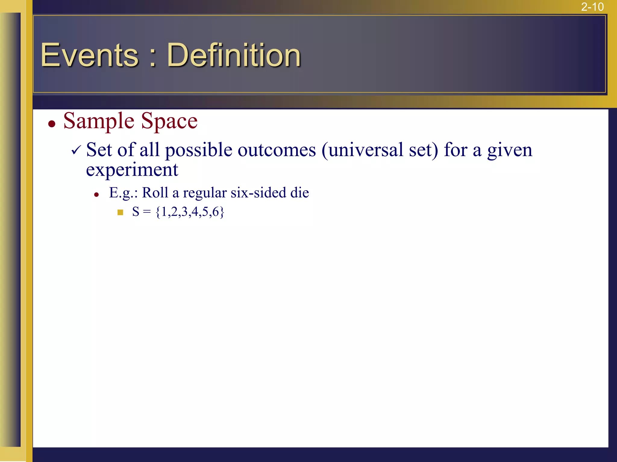 2-10
⚫ Sample Space
✓ Set of all possible outcomes (universal set) for a given
experiment
⚫ E.g.: Roll a regular six-sided die
◼ S = {1,2,3,4,5,6}
Events : Definition
 