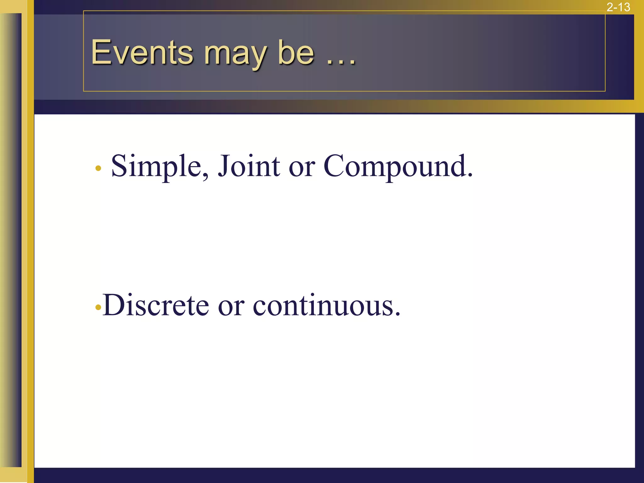 2-13
Events may be …
• Simple, Joint or Compound.
•Discrete or continuous.
 